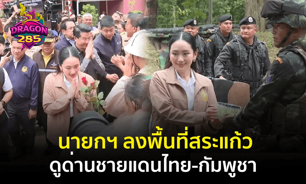 นายก ลงพื้นที่สระแก้ว ดูด่านชายแดนไทย-กัมพูชา 